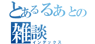 とあるるあとの雑談（インデックス）