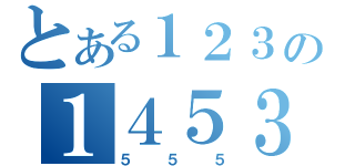 とある１２３の１４５３（５５５）