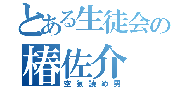 とある生徒会の椿佐介（空気読め男）