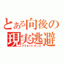 とある向後の現実逃避（プラネットダンス）