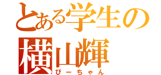 とある学生の横山輝（ぴーちゃん）