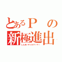 とあるＰの新極進出（しんまいギャルゲーマー）