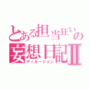 とある担当狂いの妄想日記Ⅱ（ディルージョン）