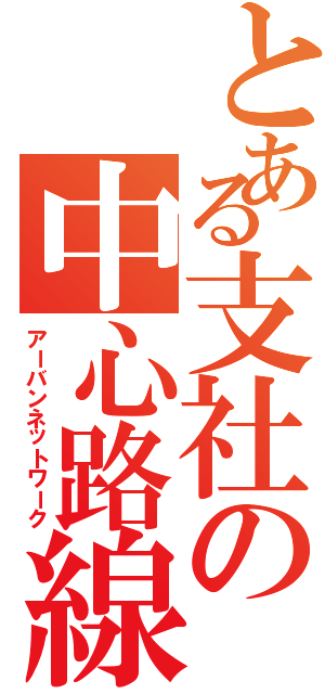 とある支社の中心路線（アーバンネットワーク）