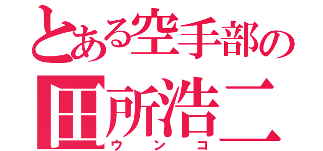 とある空手部の田所浩二（ウンコ）