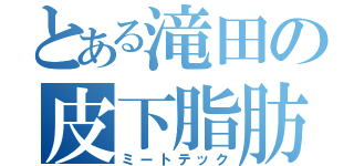 とある滝田の皮下脂肪（ミートテック）