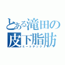 とある滝田の皮下脂肪（ミートテック）