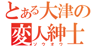 とある大津の変人紳士（ソウオウ）