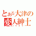 とある大津の変人紳士（ソウオウ）