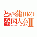 とある蒲田の全国大会Ⅱ（ダイスシュヴァルツ）