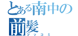 とある南中の前髪（ツッコミ）