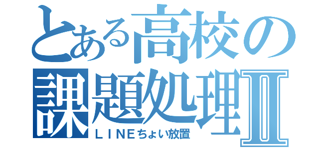 とある高校の課題処理Ⅱ（ＬＩＮＥちょい放置）