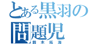 とある黒羽の問題児（鈴木拓海）