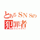 とあるＳＮＳの犯罪者（ジェントルマン）