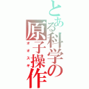 とある科学の原子操作（オオスギ）