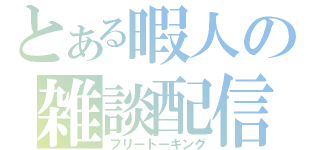 とある暇人の雑談配信（フリートーキング）