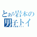 とある岩本の男子トイレ（で放置プレイ）