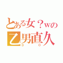 とある女？ｗの乙男直久（ＤＯ）