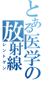 とある医学の放射線（レントゲン）