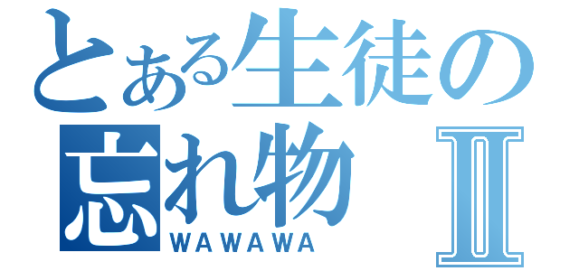 とある生徒の忘れ物Ⅱ（ＷＡＷＡＷＡ ）