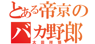 とある帝京のバカ野郎（太田祥悟）