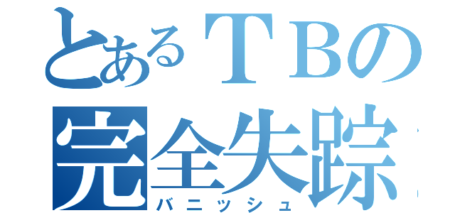 とあるＴＢの完全失踪（バニッシュ）