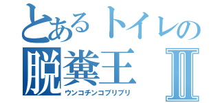 とあるトイレの脱糞王Ⅱ（ウンコチンコブリブリ）