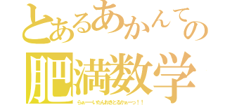 とあるあかんての肥満数学（らぁーーいたんおきとるかぁーっ！！）