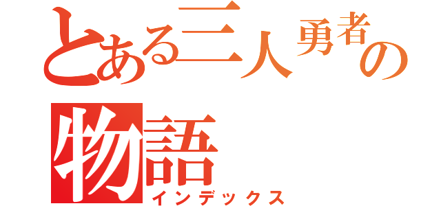 とある三人勇者の物語（インデックス）