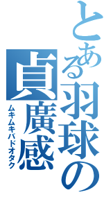 とある羽球の貞廣感（ムキムキバドオタク）