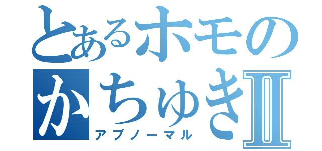 とあるホモのかちゅきⅡ（アブノーマル）