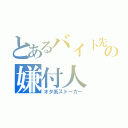 とあるバイト先の嫌付人（オタ系ストーカー）