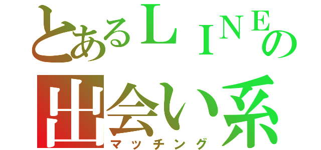 とあるＬＩＮＥの出会い系（マッチング）