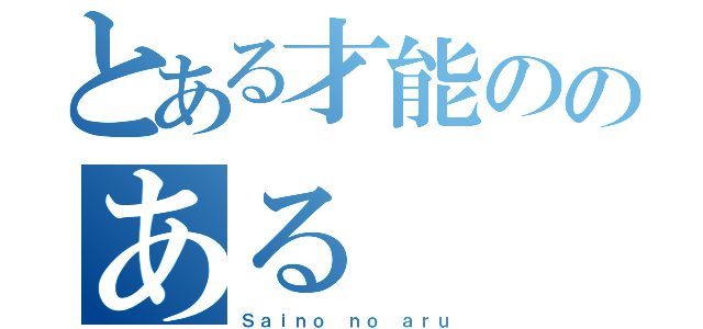 とある才能ののある（Ｓａｉｎｏ ｎｏ ａｒｕ）