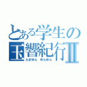 とある学生の玉響紀行Ⅱ（たまゆら ゆらゆら）