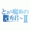 とある魔術の元秀君～～Ⅱ（もとひでくぅぅーん）