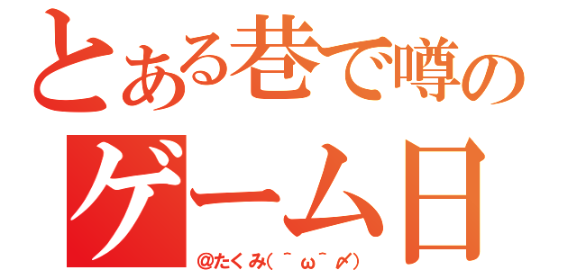 とある巷で噂のゲーム日記（＠たくみ（＾ω＾〆））