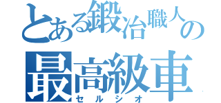 とある鍛冶職人の最高級車（セルシオ）