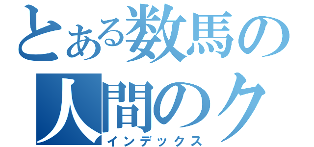 とある数馬の人間のクズ（インデックス）