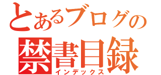 とあるブログの禁書目録（インデックス）