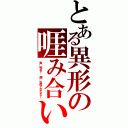 とある異形の啀み合い（爽…死ね！　儚…お前とならな！）