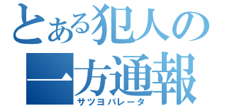 とある犯人の一方通報（サツヨバレータ）