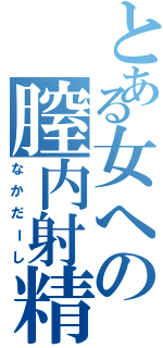 とある女への膣内射精（なかだーし）