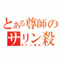 とある尊師のサリン殺し（サリン事件）