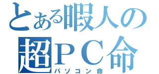 とある暇人の超ＰＣ命（パソコン命）