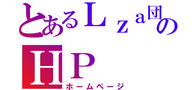 とあるＬｚａ団のＨＰ（ホームページ）