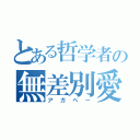 とある哲学者の無差別愛（アガペー）