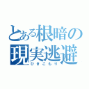 とある根暗の現実逃避（ひきこもり）