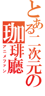 とある二次元の珈琲廳Ⅱ（アニメファン）