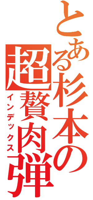 とある杉本の超贅肉弾（インデックス）